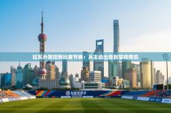 拉瓦外放控制比赛节奏：从主动出击到掌控胜机