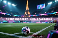 巴黎圣日耳曼球员因伤缺席下一场比赛：危机中的适应与机遇