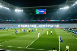 欧国联比赛的较量！球队奋勇争先的竞赛