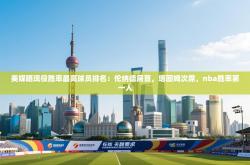 美媒晒现役胜率最高球员排名：伦纳德居首，塔图姆次席，nba胜率第一人