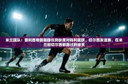 米兰跟队：普利西奇因脚踝伤势缺席对阵利兹联、切尔西友谊赛，在米兰和切尔西都踢过的球员