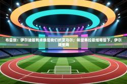 布雷默：伊尔迪兹有点像是我们的亚马尔；希望弗拉霍维奇留下，伊尔迪里姆