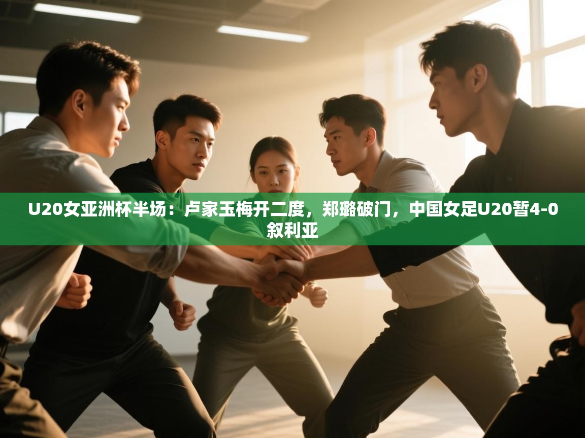 U20女亚洲杯半场:卢家玉梅开二度,郑璐破门,中国女足U20暂4-0叙利亚 第1张