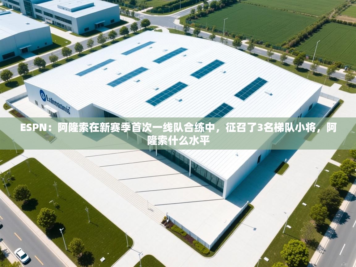 ESPN：阿隆索在新赛季首次一线队合练中，征召了3名梯队小将，阿隆索什么水平  第1张