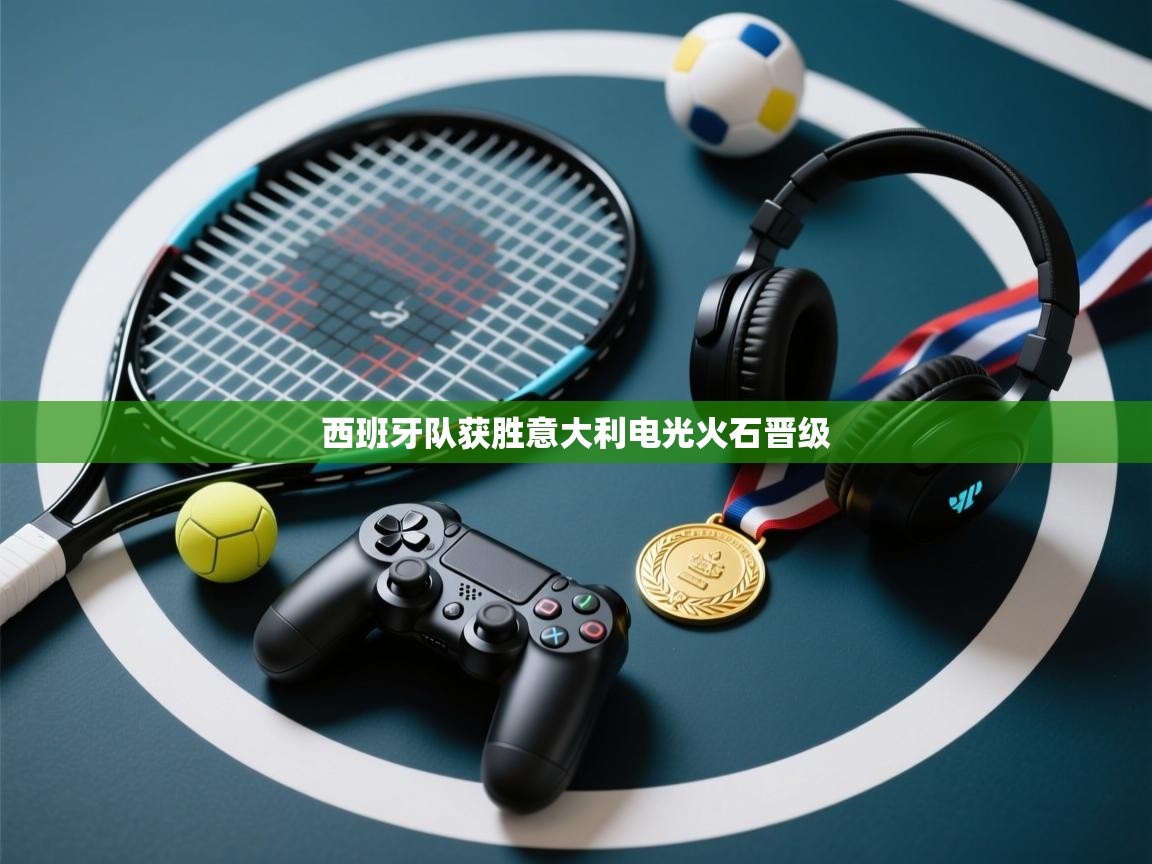 西班牙队获胜意大利电光火石晋级  第2张