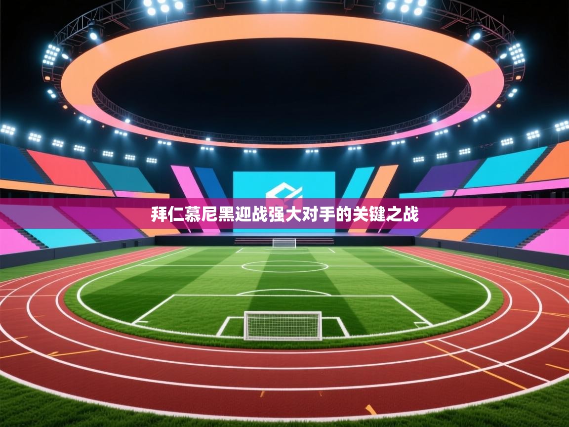 拜仁慕尼黑迎战强大对手的关键之战  第1张